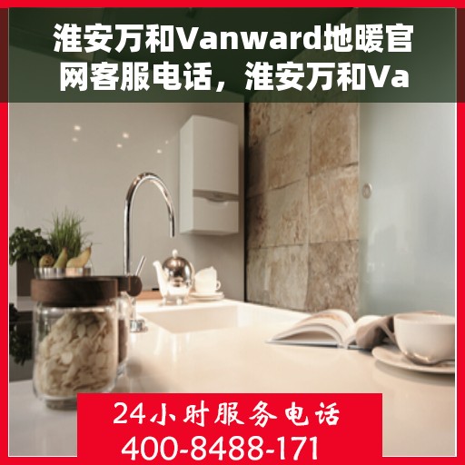 淮安万和Vanward地暖官网客服电话，淮安万和Vanward地暖官网客服热线电话公布