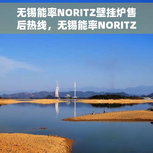 无锡能率NORITZ壁挂炉售后热线,无锡能率NORITZ壁挂炉售后服务热线及维修指南 无锡能率NORITZ壁挂炉售后热线,无锡能率NORITZ壁挂炉售后服务热线及维修指南