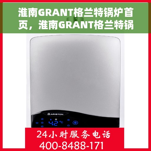 淮南GRANT格兰特锅炉首页，淮南GRANT格兰特锅炉，首页概览
