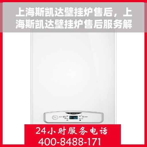 上海斯凯达壁挂炉售后，上海斯凯达壁挂炉售后服务解析