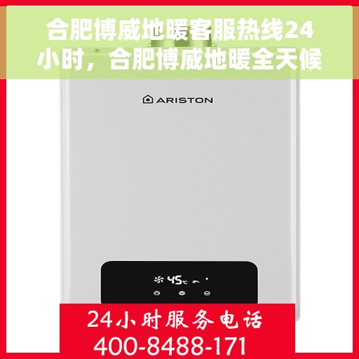合肥博威地暖客服热线24小时，合肥博威地暖全天候客服热线，温暖连接，服务不打烊