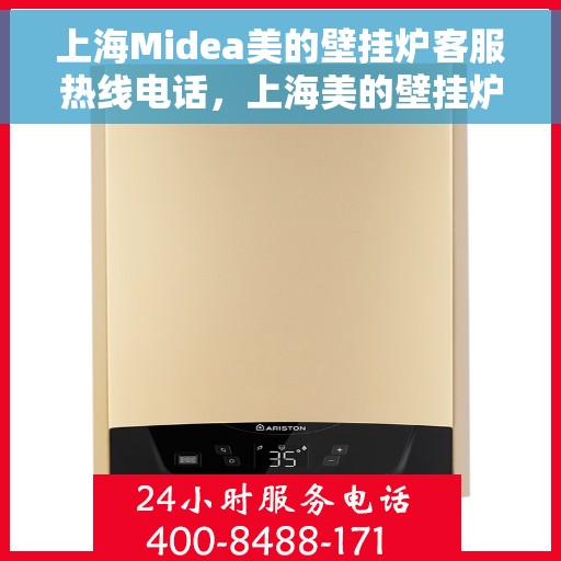 上海Midea美的壁挂炉客服热线电话，上海美的壁挂炉客服热线电话详解，专业售后，贴心服务