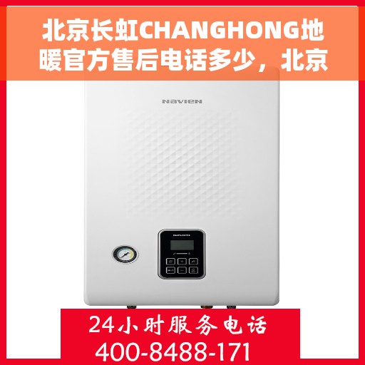 北京长虹CHANGHONG地暖官方售后电话多少，北京长虹地暖官方售后电话专线解析，专业维修，快速响应服务！