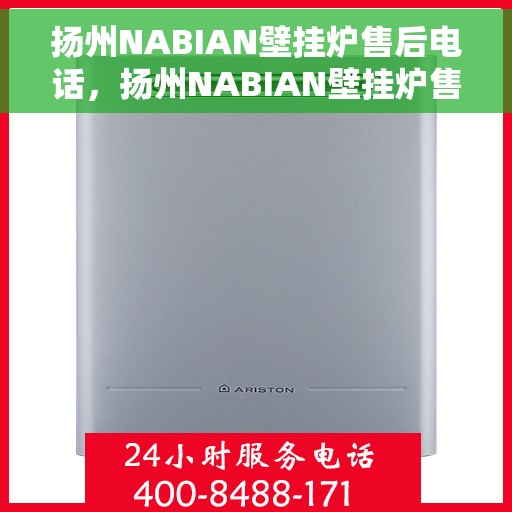 扬州NABIAN壁挂炉售后电话，扬州NABIAN壁挂炉售后服务热线及电话查询指南