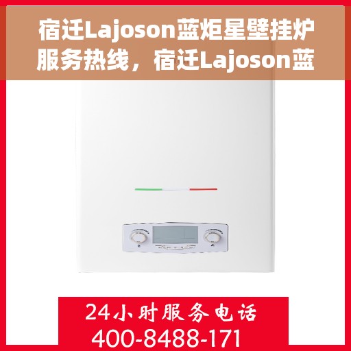 宿迁Lajoson蓝炬星壁挂炉服务热线,宿迁Lajoson蓝炬星壁挂炉服务热线,专业售后支持,温暖您的生活 宿迁Lajoson蓝炬星壁挂炉服务热线,宿迁Lajoson蓝炬星壁挂炉服务热线,专业售后支持,温暖您的生活