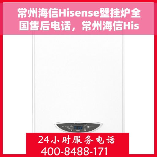 常州海信Hisense壁挂炉全国售后电话，常州海信Hisense壁挂炉售后服务热线及电话全攻略