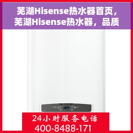 芜湖Hisense热水器首页,芜湖Hisense热水器,品质生活从此开启的首页之选 芜湖Hisense热水器首页,芜湖Hisense热水器,品质生活从此开启的首页之选