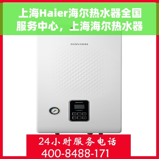 上海Haier海尔热水器全国服务中心，上海海尔热水器全国服务中心，专业维修与贴心服务