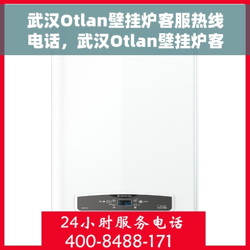 武汉Otlan壁挂炉客服热线电话，武汉Otlan壁挂炉客服热线全攻略，专业解答，贴心服务！