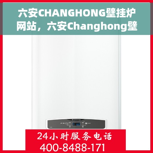 六安CHANGHONG壁挂炉网站，六安Changhong壁挂炉官网，专业品质，温暖您的家
