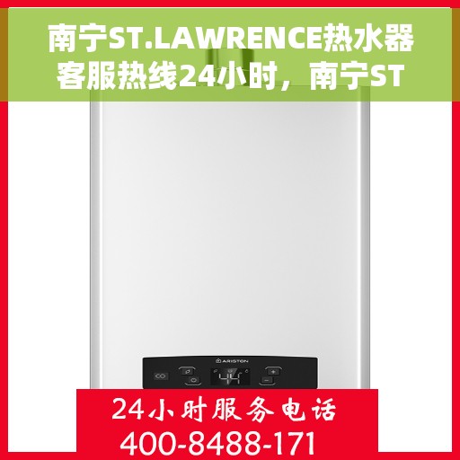 南宁ST.LAWRENCE热水器客服热线24小时，南宁ST.LAWRENCE热水器全天候客服热线支持