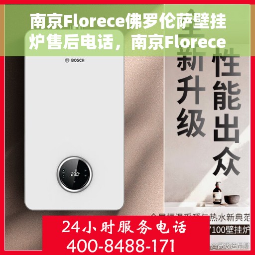 南京Florece佛罗伦萨壁挂炉售后电话，南京Florece佛罗伦萨壁挂炉售后服务热线及电话全解析