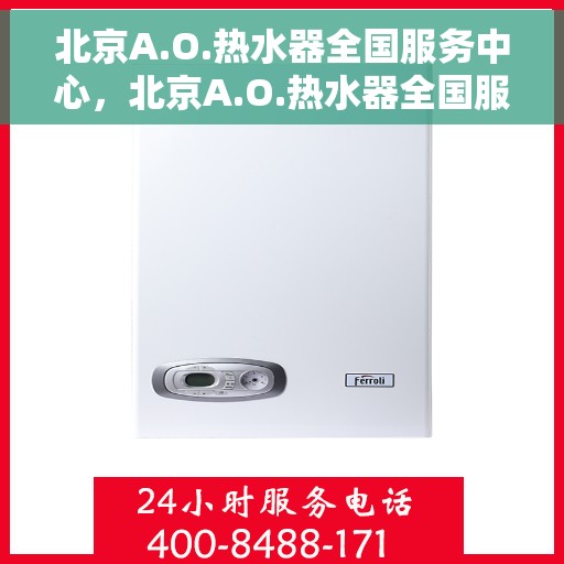 北京A.O.热水器全国服务中心，北京A.O.热水器全国服务中心，专业售后与贴心服务并行