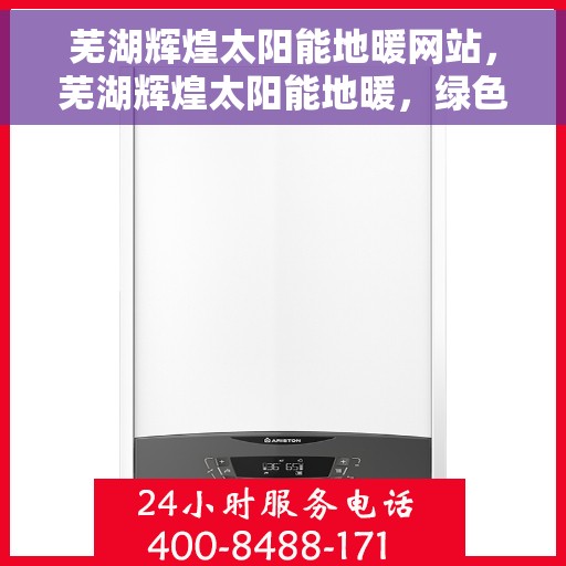 芜湖辉煌太阳能地暖网站,芜湖辉煌太阳能地暖,绿色能源之选,舒适生活新体验 芜湖辉煌太阳能地暖网站,芜湖辉煌太阳能地暖,绿色能源之选,舒适生活新体验