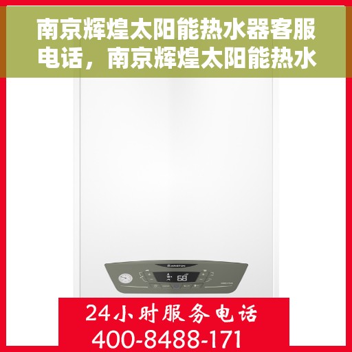 南京辉煌太阳能热水器客服电话，南京辉煌太阳能热水器客服热线及售后支持服务指南