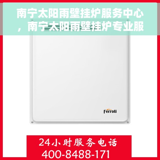 南宁太阳雨壁挂炉服务中心，南宁太阳雨壁挂炉专业服务中心，高效维修，温暖您的家