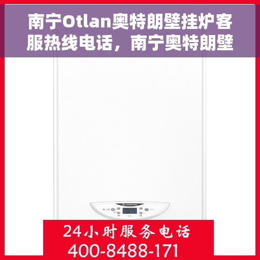 南宁Otlan奥特朗壁挂炉客服热线电话，南宁奥特朗壁挂炉客服热线电话详解