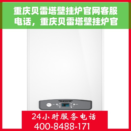 重庆贝雷塔壁挂炉官网客服电话，重庆贝雷塔壁挂炉官方客服热线及售后支持服务团队