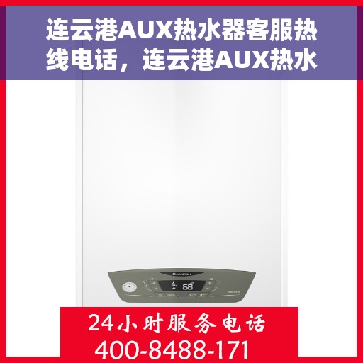 连云港AUX热水器客服热线电话，连云港AUX热水器客户服务热线电话，专业解答，贴心服务