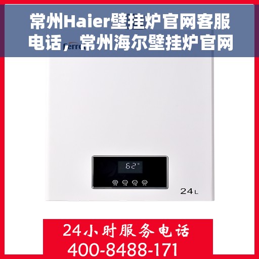 常州Haier壁挂炉官网客服电话，常州海尔壁挂炉官网客服热线及售后维修服务指南