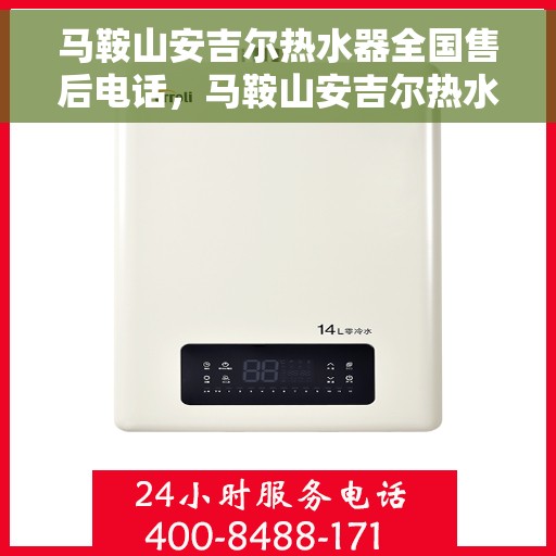 马鞍山安吉尔热水器全国售后电话,马鞍山安吉尔热水器售后服务热线及电话全攻略 马鞍山安吉尔热水器全国售后电话,马鞍山安吉尔热水器售后服务热线及电话全攻略