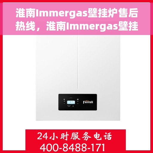 淮南Immergas壁挂炉售后热线，淮南Immergas壁挂炉售后服务热线，专业维修，快速响应！