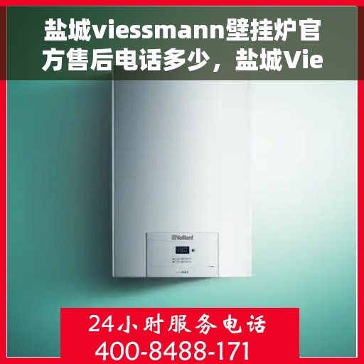 盐城viessmann壁挂炉官方售后电话多少，盐城Viessmann壁挂炉官方售后电话查询指南