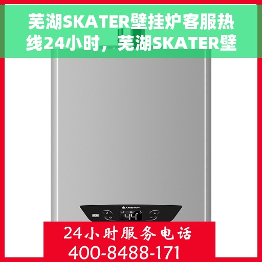 芜湖SKATER壁挂炉客服热线24小时，芜湖SKATER壁挂炉全天候客服热线，温暖服务不打烊
