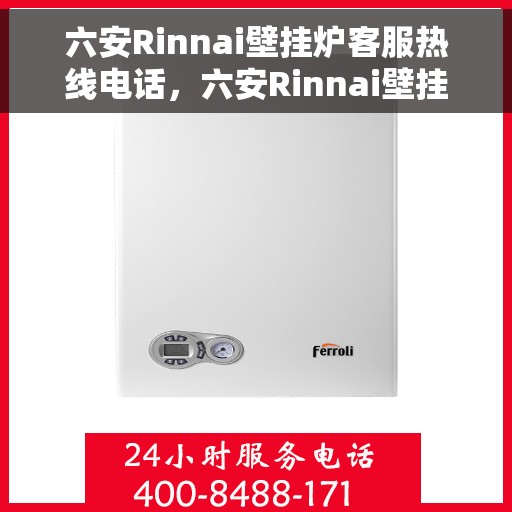 六安Rinnai壁挂炉客服热线电话，六安Rinnai壁挂炉客服热线电话查询指南