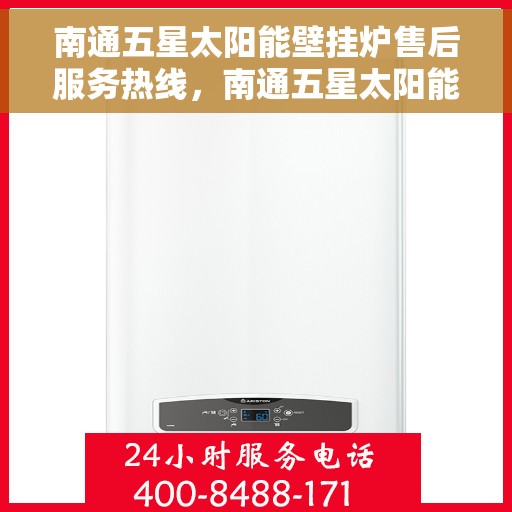 南通五星太阳能壁挂炉售后服务热线，南通五星太阳能壁挂炉售后服务热线，专业团队，贴心服务，全天候保障您的温暖生活