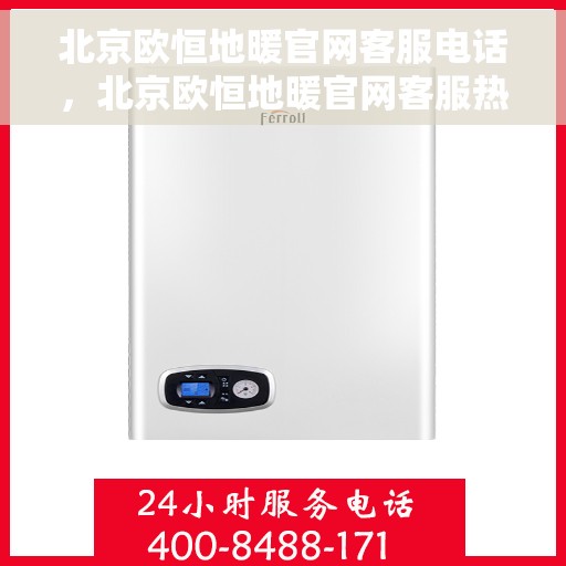 北京欧恒地暖官网客服电话，北京欧恒地暖官网客服热线，专业解答与贴心服务