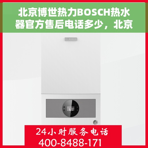北京博世热力BOSCH热水器官方售后电话多少,北京博世热力BOSCH热水器售后电话官方查询与解决方案 北京博世热力BOSCH热水器官方售后电话多少,北京博世热力BOSCH热水器售后电话官方查询与解决方案