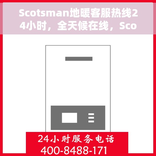 Scotsman地暖客服热线24小时，全天候在线，Scotsman地暖客服热线，温暖连接不打烊