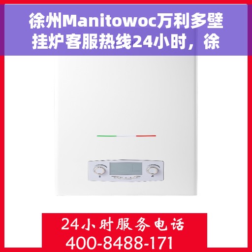 徐州Manitowoc万利多壁挂炉客服热线24小时，徐州Manitowoc万利多壁挂炉全天候客服热线，贴心服务随时在线