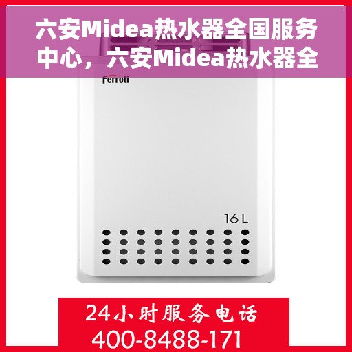 六安Midea热水器全国服务中心,六安Midea热水器全国服务中心,专业维修与贴心服务一体化平台 六安Midea热水器全国服务中心,六安Midea热水器全国服务中心,专业维修与贴心服务一体化平台