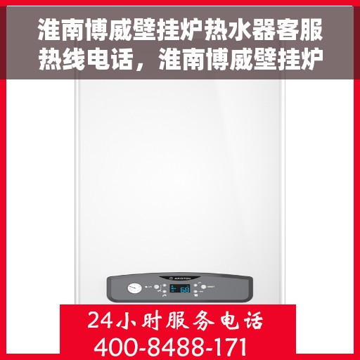 淮南博威壁挂炉热水器客服热线电话,淮南博威壁挂炉热水器客服热线全攻略,一键拨打,解决您所有疑问! 淮南博威壁挂炉热水器客服热线电话,淮南博威壁挂炉热水器客服热线全攻略,一键拨打,解决您所有疑问!