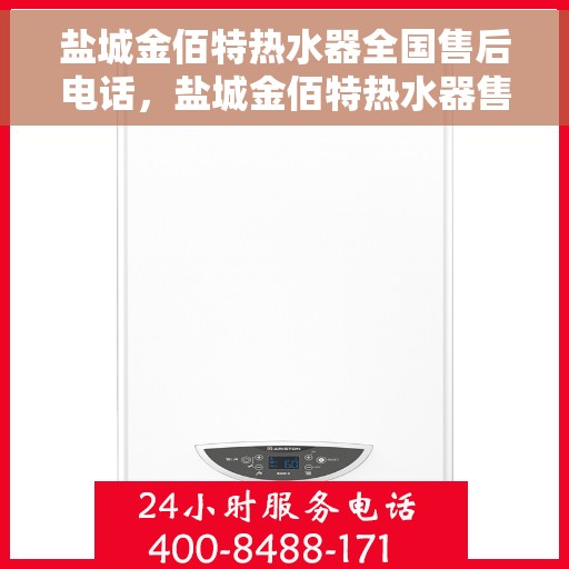 盐城金佰特热水器全国售后电话，盐城金佰特热水器售后服务热线及电话全攻略