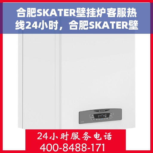 合肥SKATER壁挂炉客服热线24小时，合肥SKATER壁挂炉全天候客服热线，专业解答，温暖您的生活