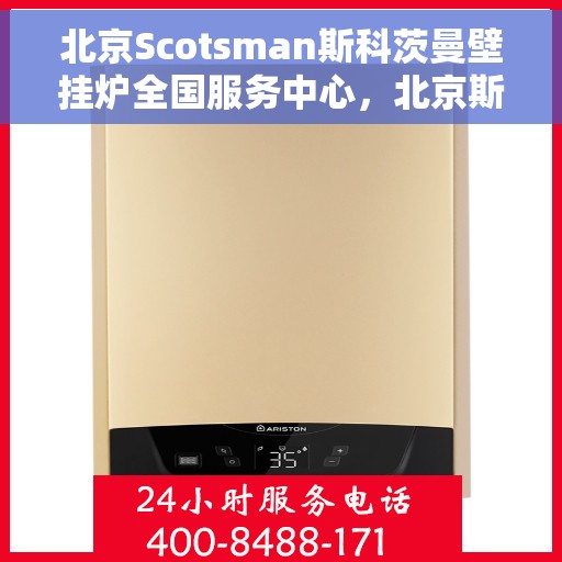 北京Scotsman斯科茨曼壁挂炉全国服务中心,北京斯科茨曼壁挂炉全国服务中心,专业维修与优质服务一体化 北京Scotsman斯科茨曼壁挂炉全国服务中心,北京斯科茨曼壁挂炉全国服务中心,专业维修与优质服务一体化