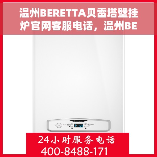 温州BERETTA贝雷塔壁挂炉官网客服电话，温州BERETTA贝雷塔壁挂炉官方客服热线及售后支持指南
