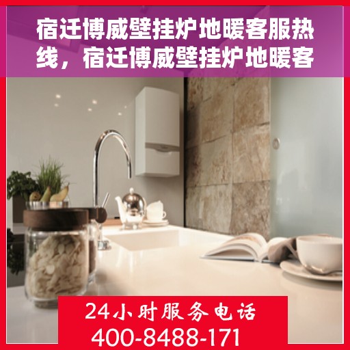 宿迁博威壁挂炉地暖客服热线，宿迁博威壁挂炉地暖客服热线，专业解答，贴心服务