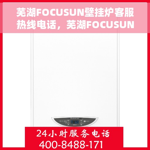 芜湖FOCUSUN壁挂炉客服热线电话，芜湖FOCUSUN壁挂炉客服热线全攻略，专业解答，贴心服务