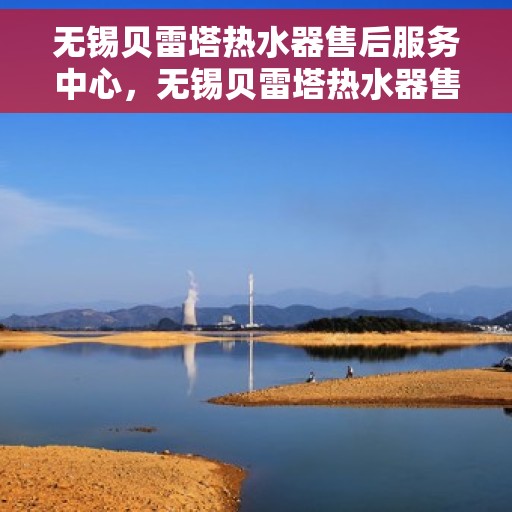 无锡贝雷塔热水器售后服务中心,无锡贝雷塔热水器售后服务中心,专业维修与贴心服务 无锡贝雷塔热水器售后服务中心,无锡贝雷塔热水器售后服务中心,专业维修与贴心服务