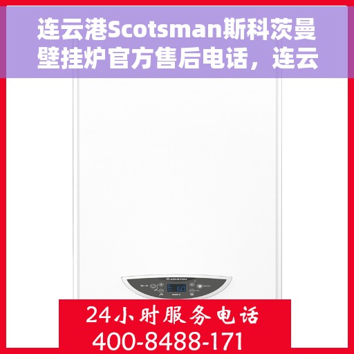 连云港Scotsman斯科茨曼壁挂炉官方售后电话，连云港Scotsman斯科茨曼壁挂炉售后官方电话服务专线