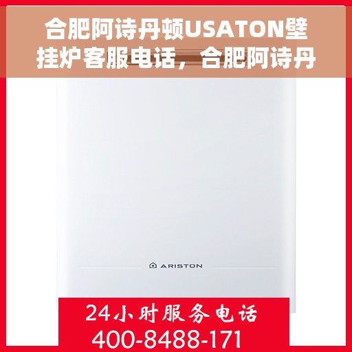 合肥阿诗丹顿USATON壁挂炉客服电话，合肥阿诗丹顿USATON壁挂炉客服热线及售后服务指南