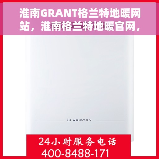 淮南GRANT格兰特地暖网站，淮南格兰特地暖官网，一站式专业地暖解决方案