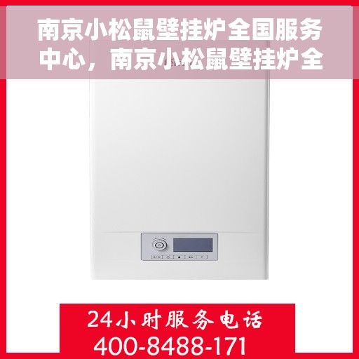 南京小松鼠壁挂炉全国服务中心,南京小松鼠壁挂炉全国服务热线,专业维修、保养与售后支持 南京小松鼠壁挂炉全国服务中心,南京小松鼠壁挂炉全国服务热线,专业维修、保养与售后支持