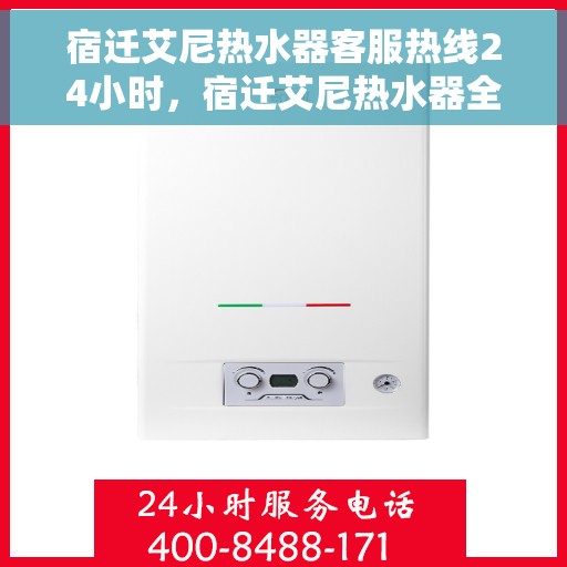 宿迁艾尼热水器客服热线24小时，宿迁艾尼热水器全天候客服热线，贴心服务不打烊