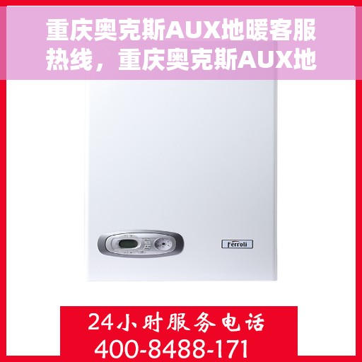 重庆奥克斯AUX地暖客服热线，重庆奥克斯AUX地暖客服热线，专业解答，温暖您的生活
