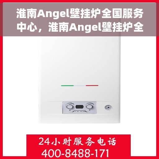 淮南Angel壁挂炉全国服务中心，淮南Angel壁挂炉全国服务热线及售后支持中心